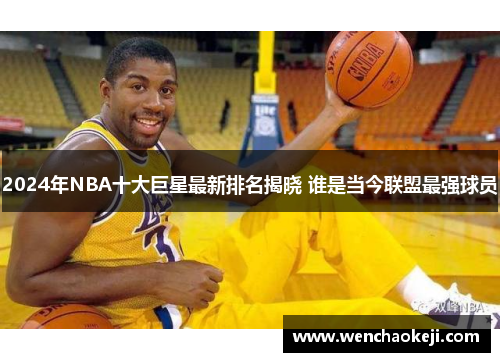 2024年NBA十大巨星最新排名揭晓 谁是当今联盟最强球员